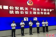 鹰潭新疆公安机关启动“阳光下的守护”法治公安主题宣传活动